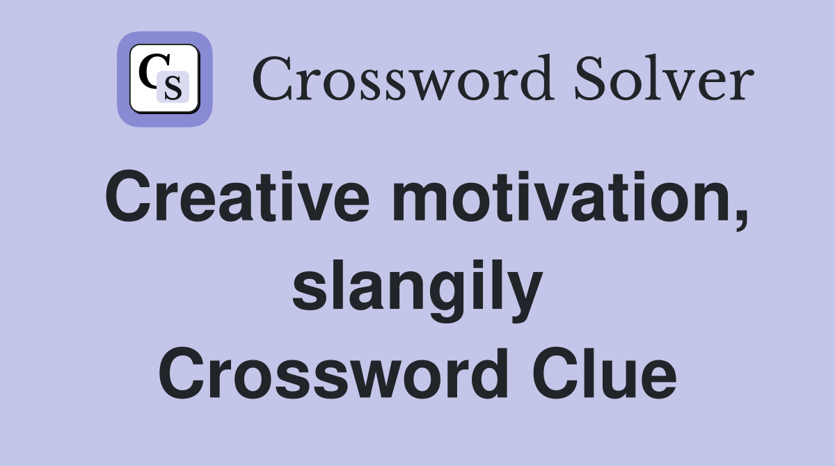 Creative motivation, slangily Crossword Clue