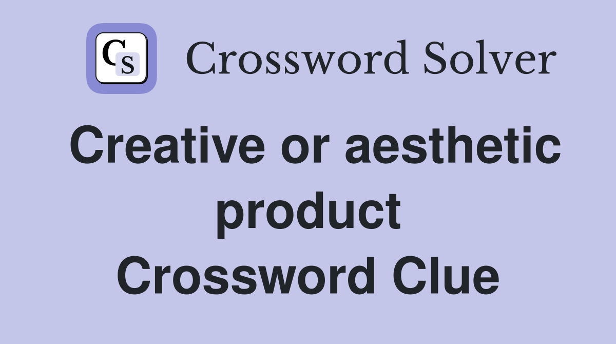 Creative or aesthetic product Crossword Clue
