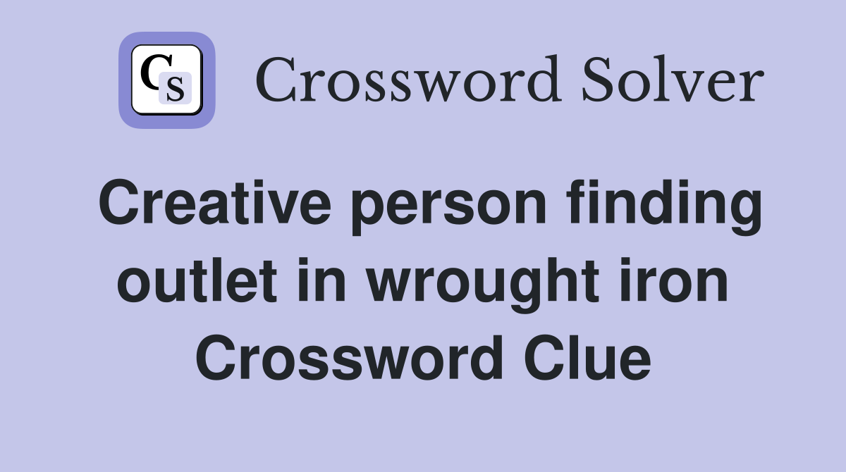 Creative person finding outlet in wrought iron Crossword Clue