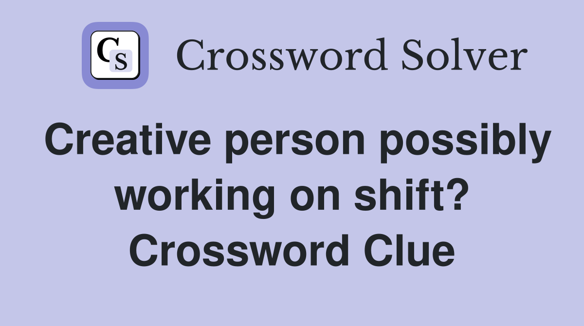 Creative person possibly working on shift? Crossword Clue