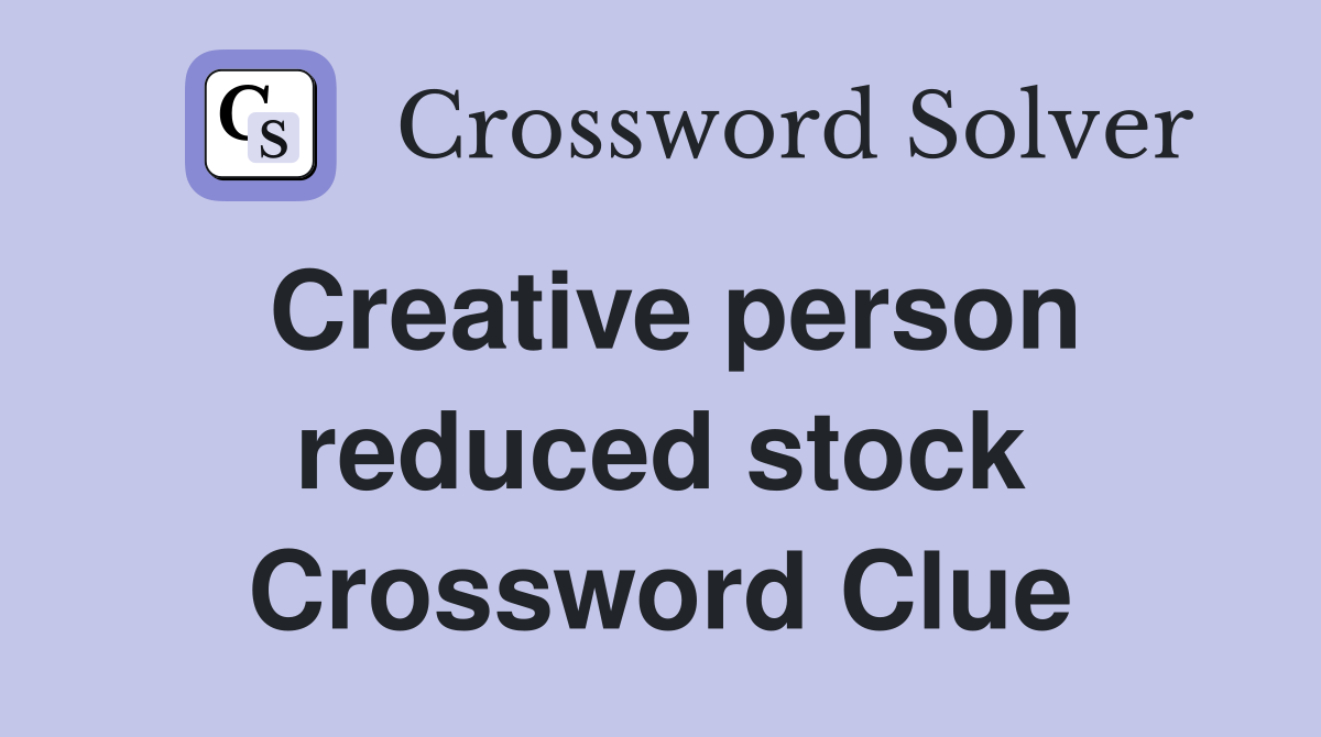 Creative person reduced stock Crossword Clue