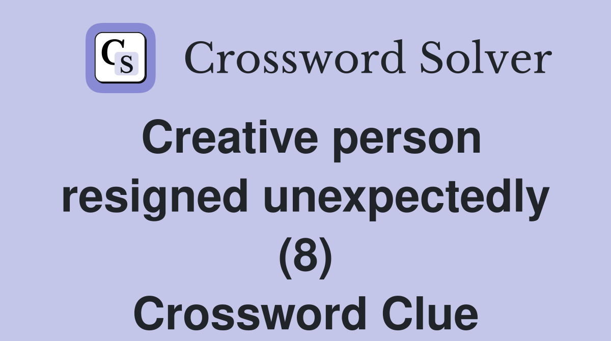 Creative person resigned unexpectedly (8) Crossword Clue