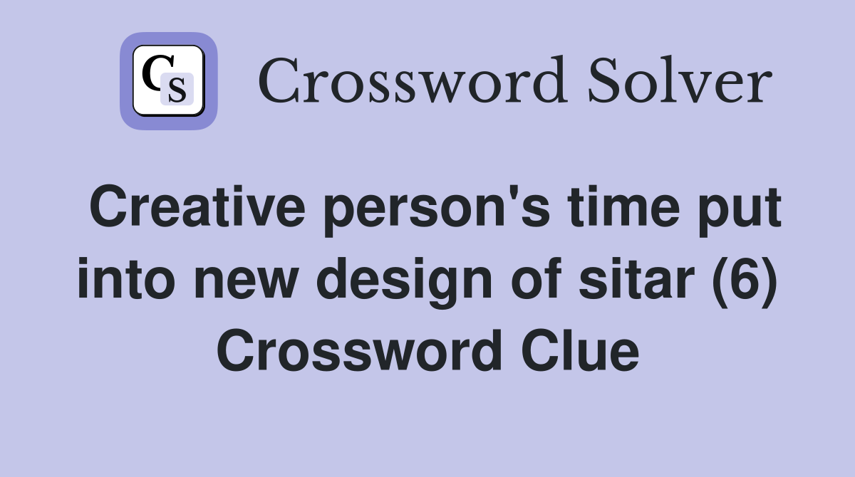 Creative person's time put into new design of sitar (6) Crossword Clue