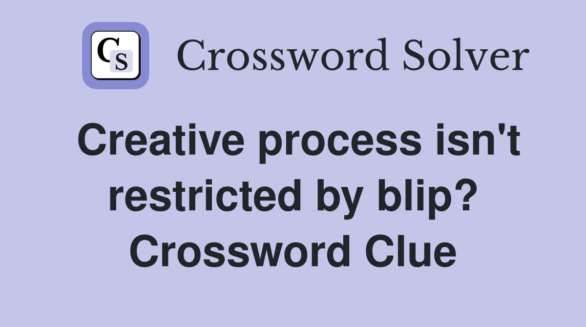 Creative process isn't restricted by blip? Crossword Clue