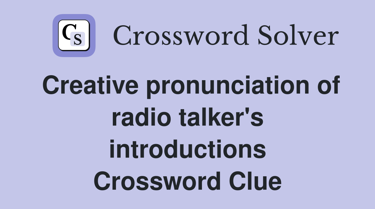 Creative pronunciation of radio talker's introductions Crossword Clue