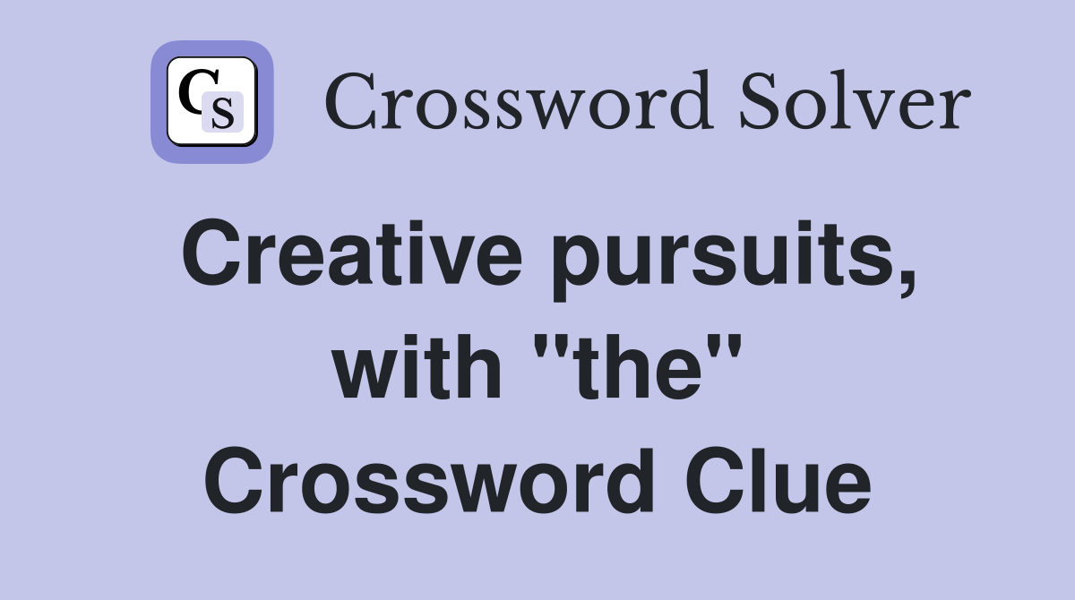 Creative pursuits, with "the" Crossword Clue