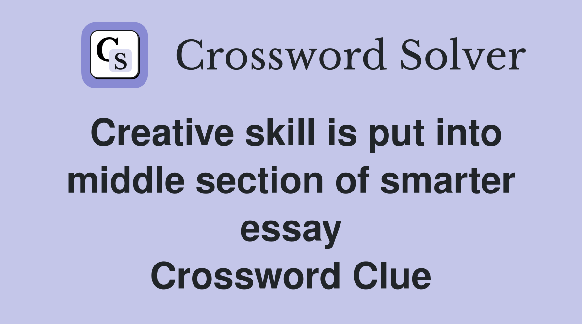 Creative skill is put into middle section of smarter essay Crossword Clue