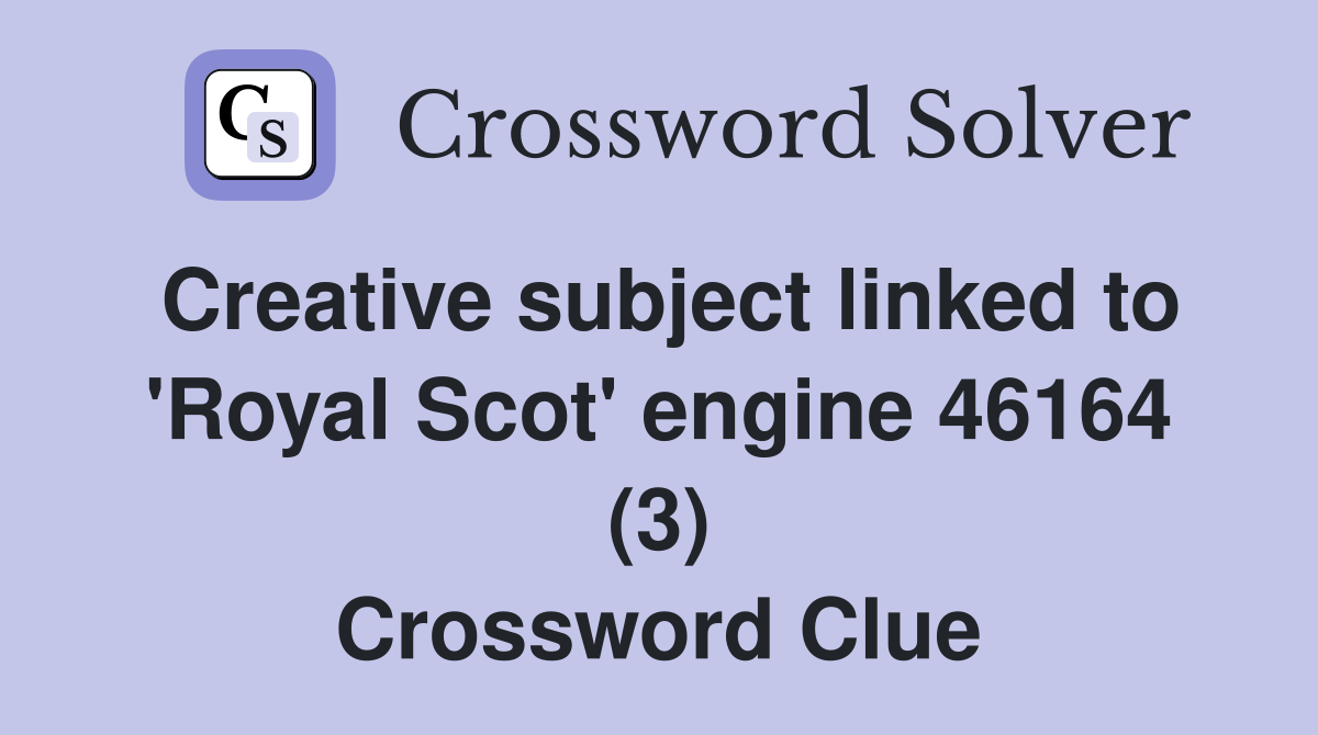 Creative subject linked to 'Royal Scot' engine 46164 (3) Crossword Clue