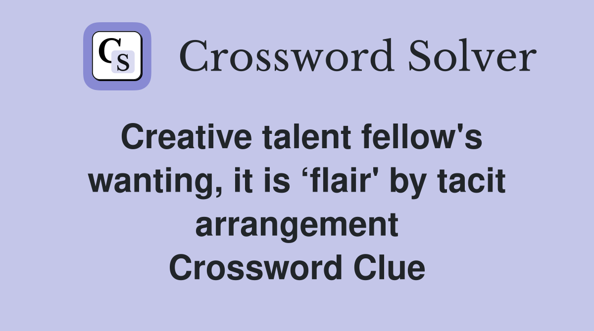 Creative talent fellow's wanting, it is ‘flair' by tacit arrangement Crossword Clue