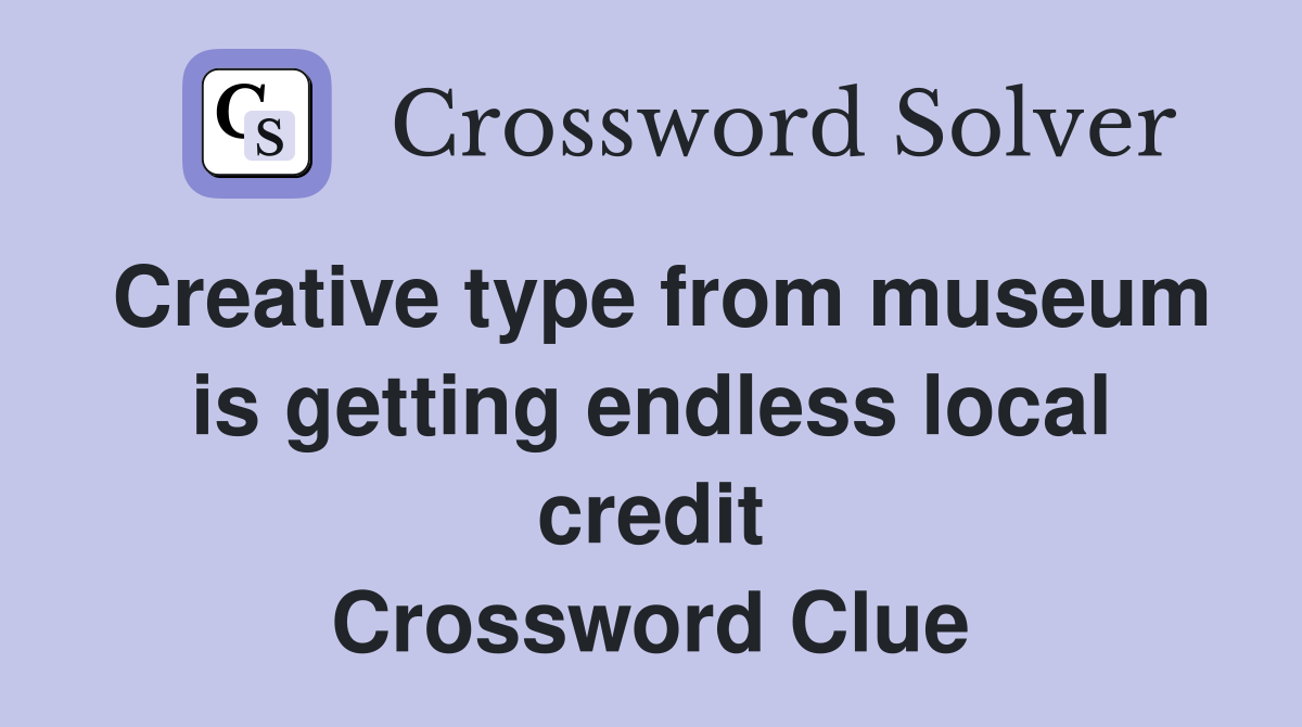 Creative type from museum is getting endless local credit Crossword Clue
