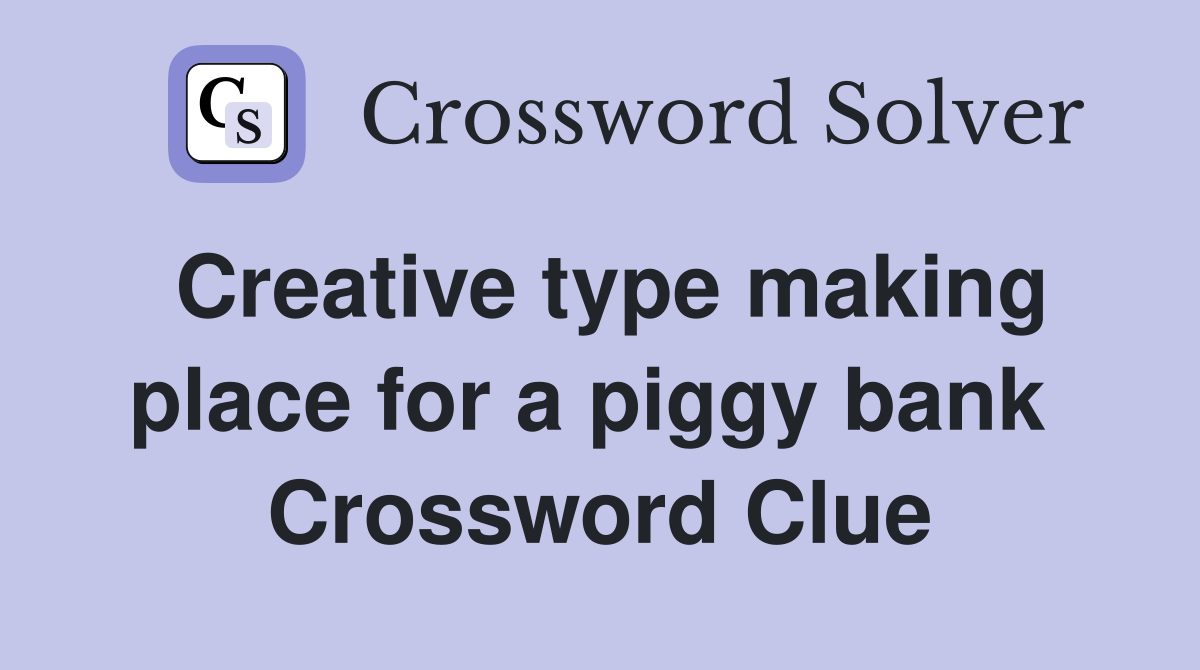 Creative type making place for a piggy bank  Crossword Clue