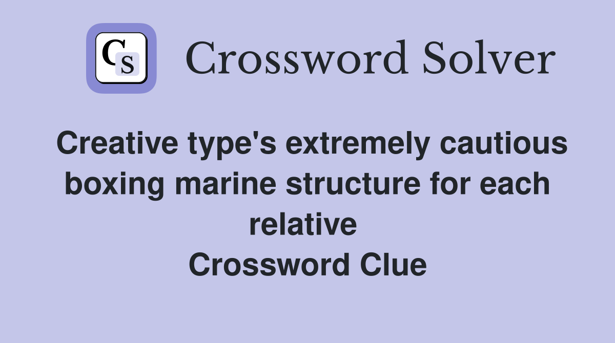 Creative type's extremely cautious boxing marine structure for each relative  Crossword Clue