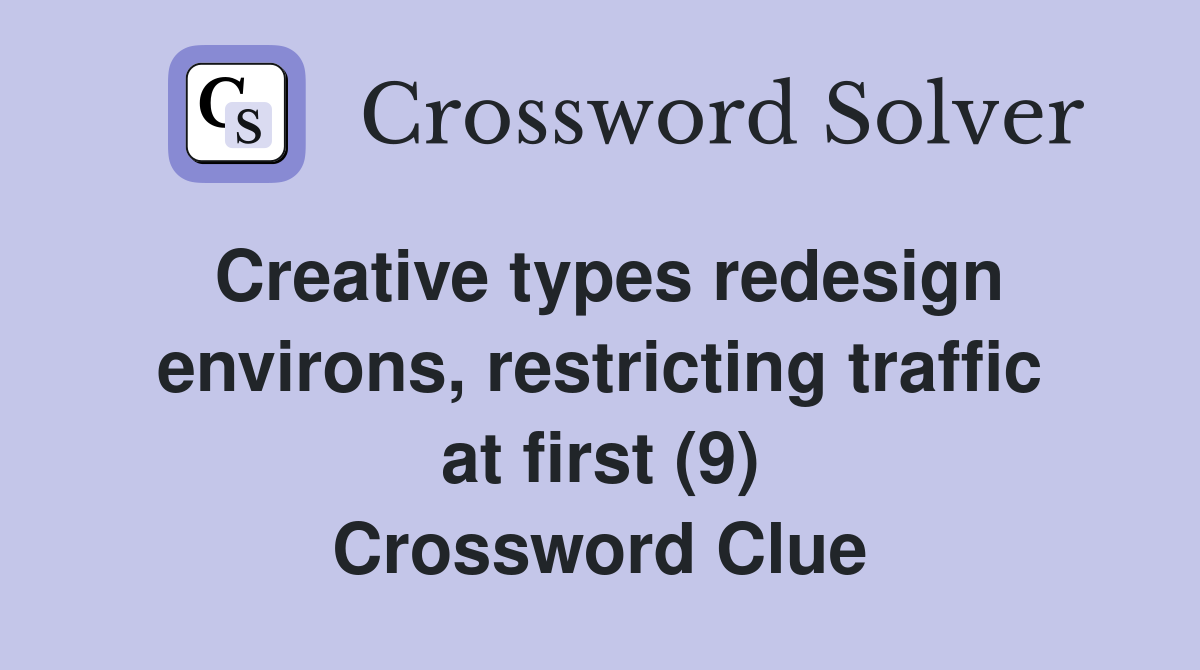 Creative types redesign environs, restricting traffic at first (9) Crossword Clue
