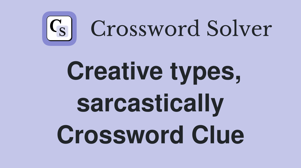 Creative types, sarcastically Crossword Clue