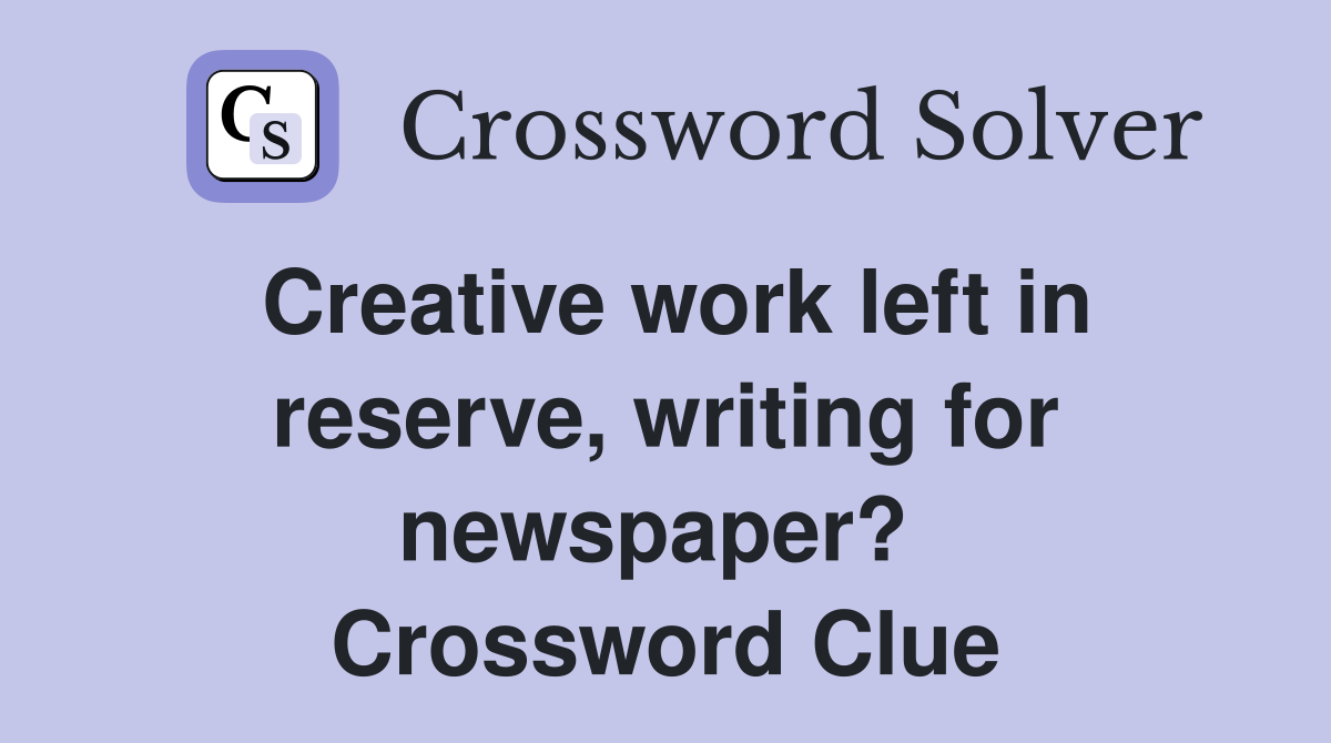 Creative work left in reserve, writing for newspaper?  Crossword Clue
