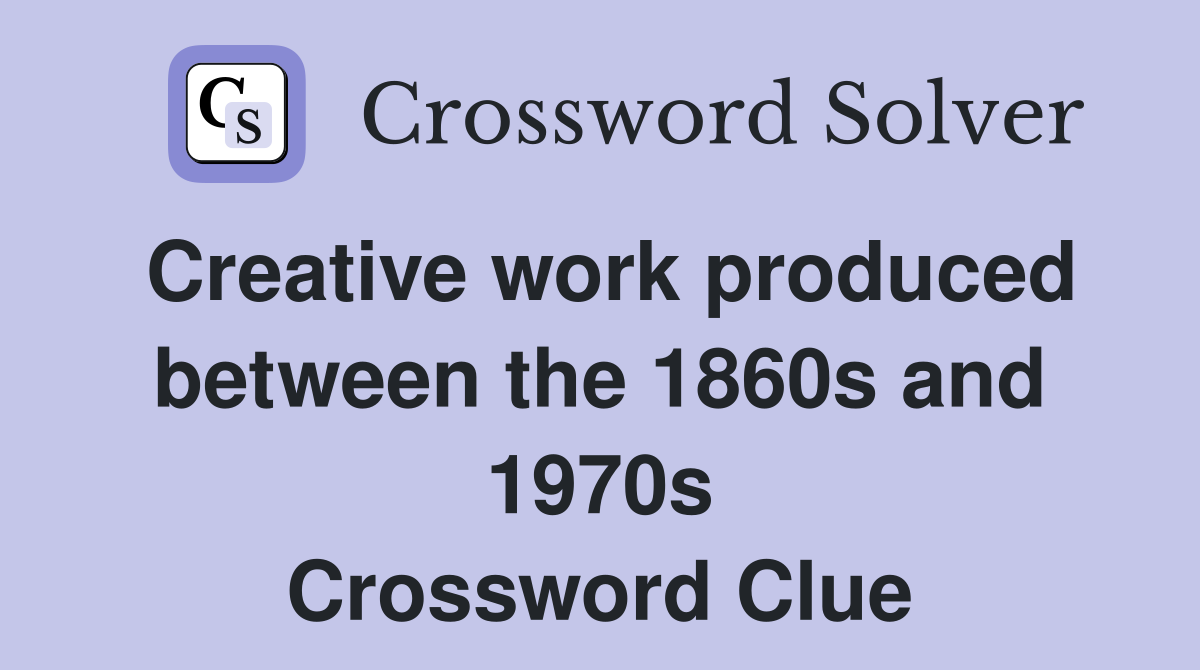 Creative work produced between the 1860s and 1970s Crossword Clue