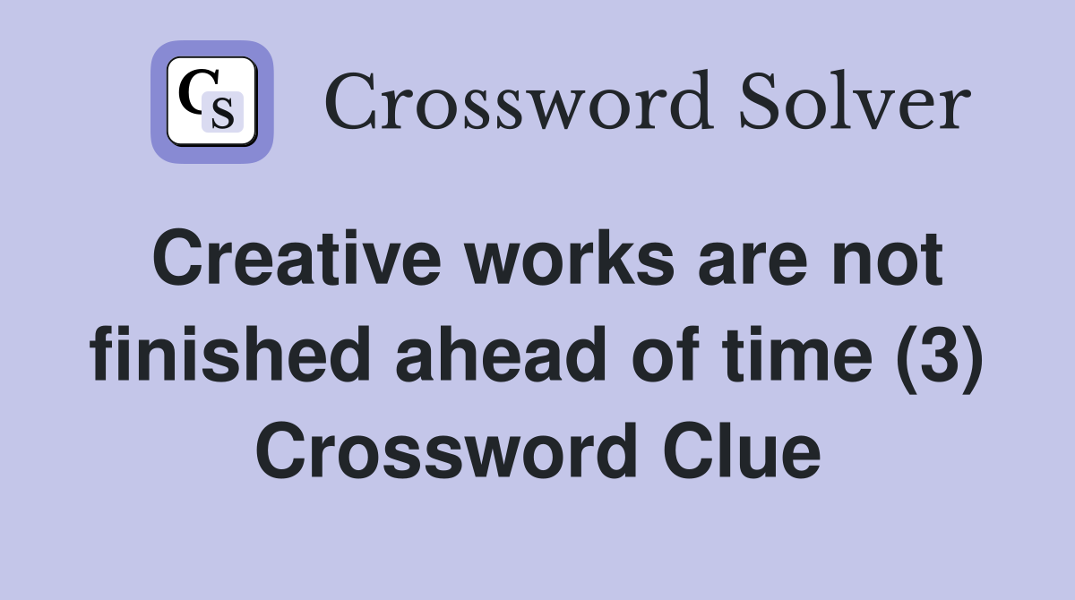 Creative works are not finished ahead of time (3) Crossword Clue