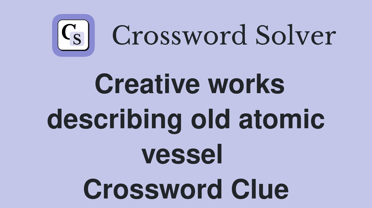 Creative works describing old atomic vessel  Crossword Clue