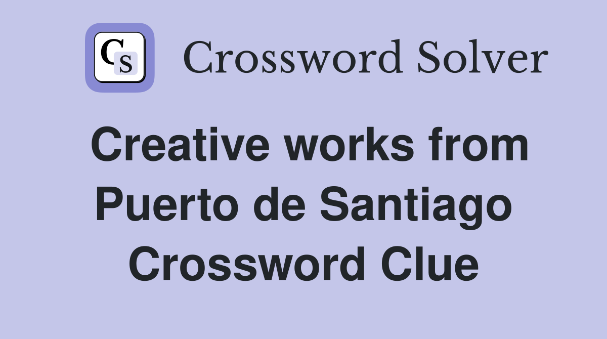 Creative works from Puerto de Santiago Crossword Clue