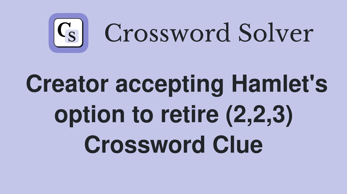 Creator accepting Hamlet's option to retire (2,2,3) Crossword Clue