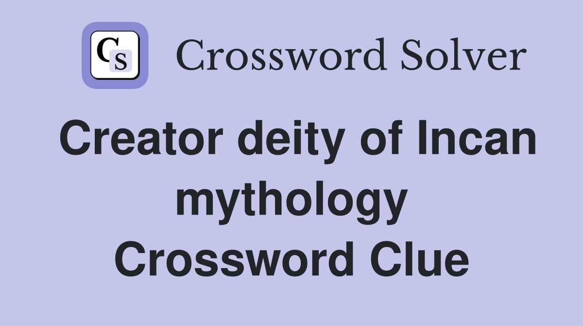 Creator deity of Incan mythology Crossword Clue