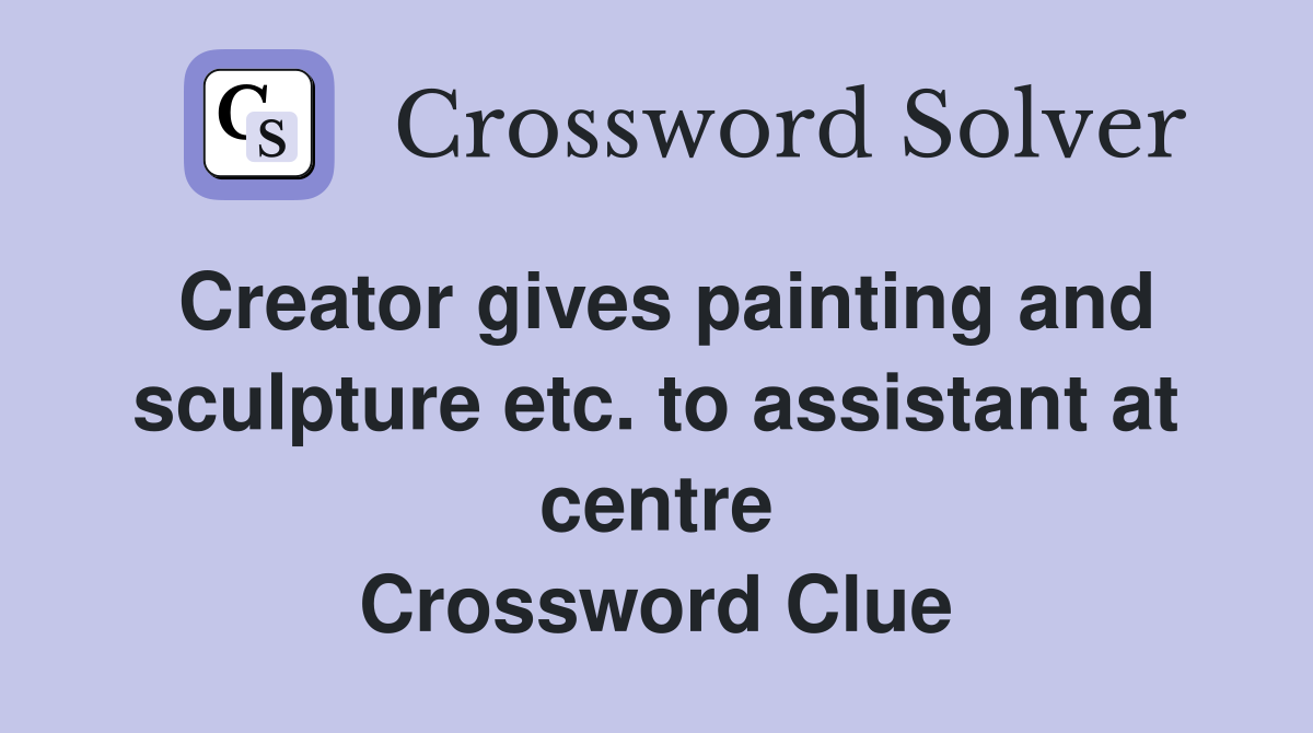 Creator gives painting and sculpture etc. to assistant at centre Crossword Clue
