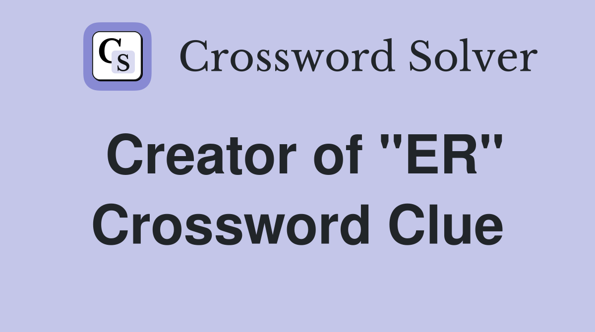 Creator of "ER" Crossword Clue