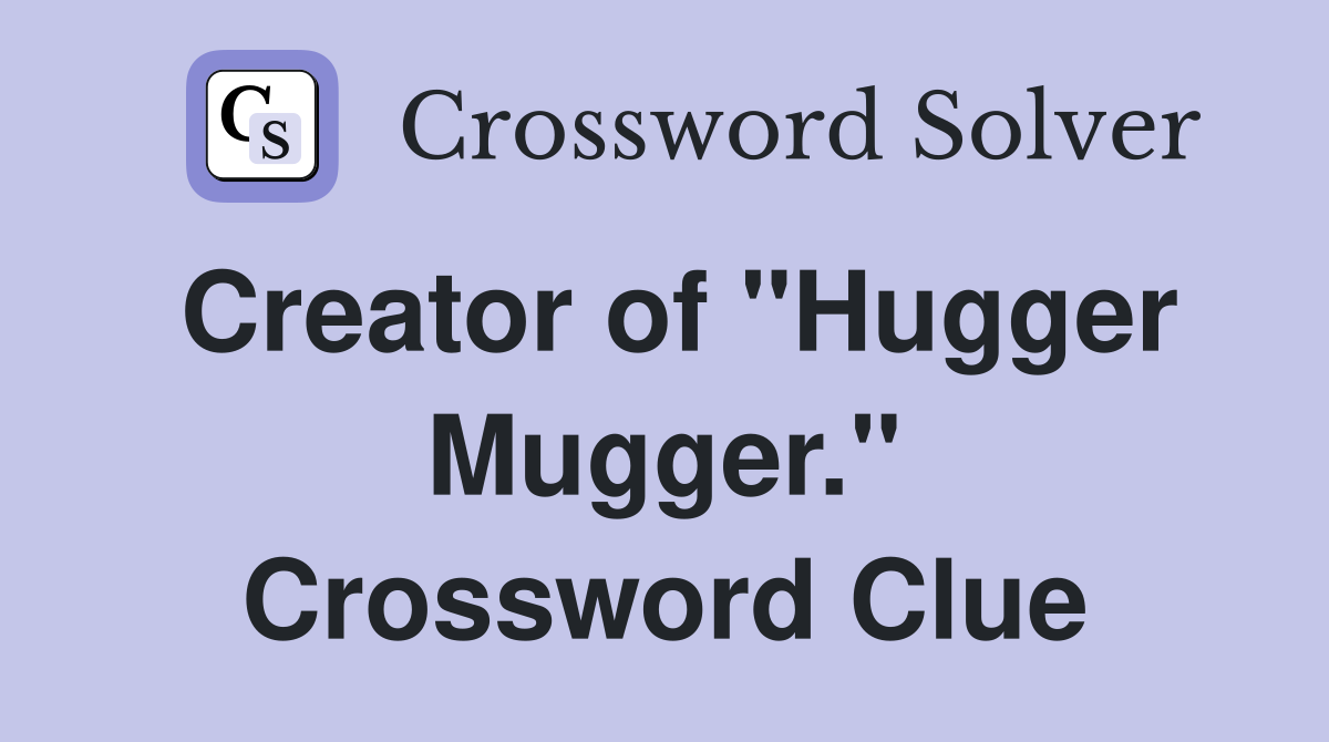 Creator of "Hugger Mugger." Crossword Clue