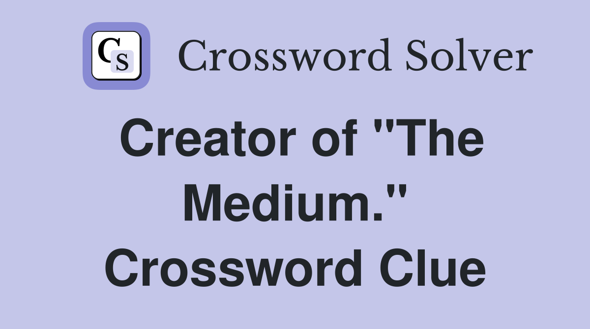 Creator of "The Medium." Crossword Clue