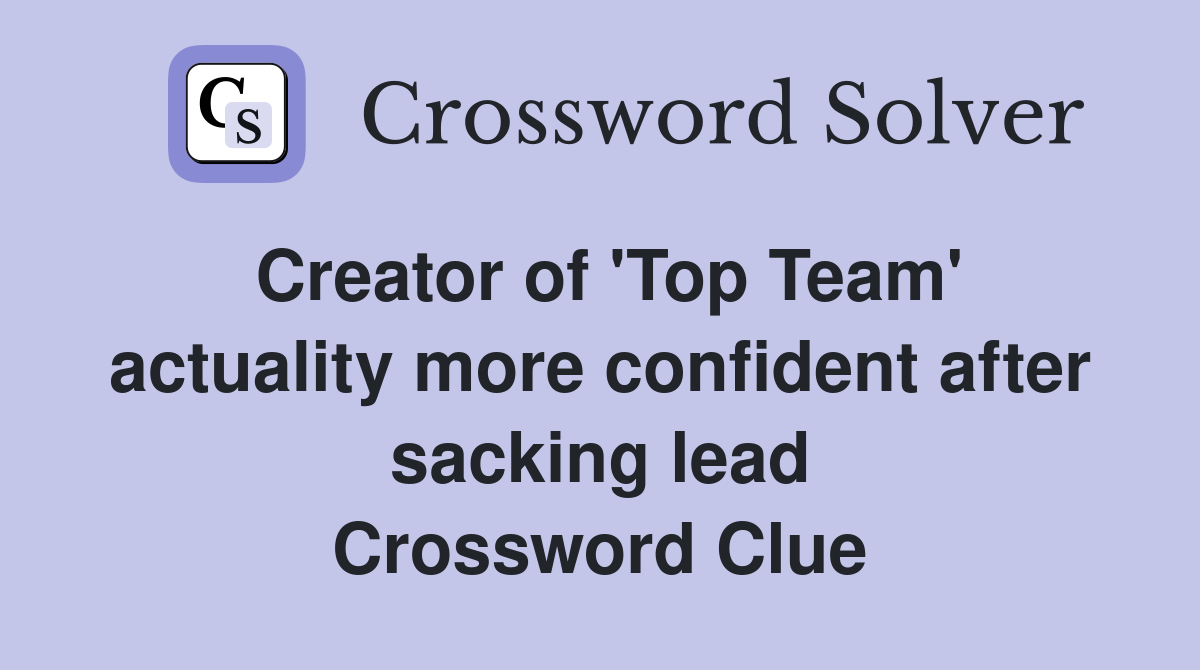 Creator of 'Top Team' actuality more confident after sacking lead Crossword Clue