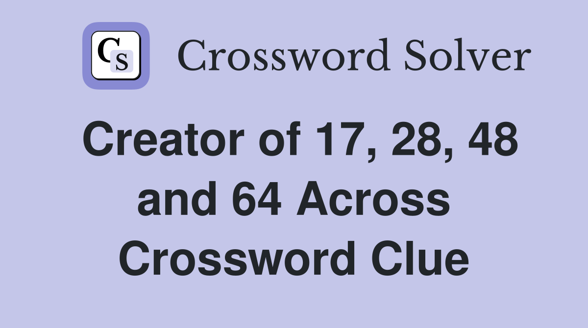 Creator of 17, 28, 48 and 64 Across Crossword Clue
