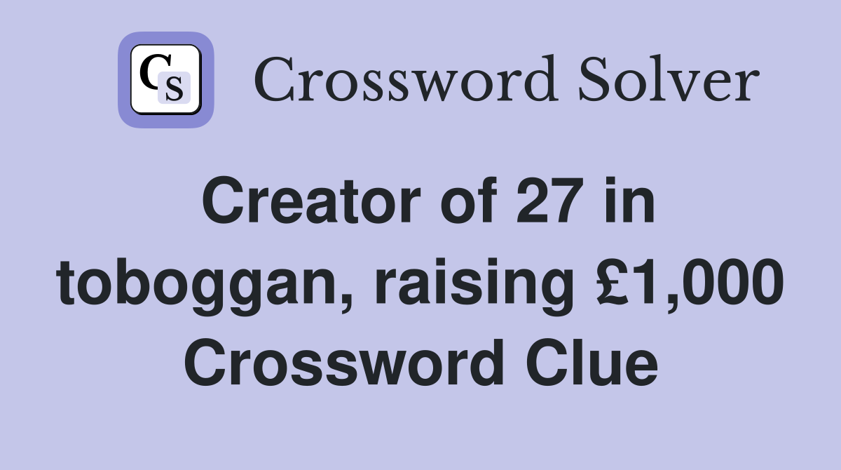 Creator of 27 in toboggan, raising £1,000 Crossword Clue