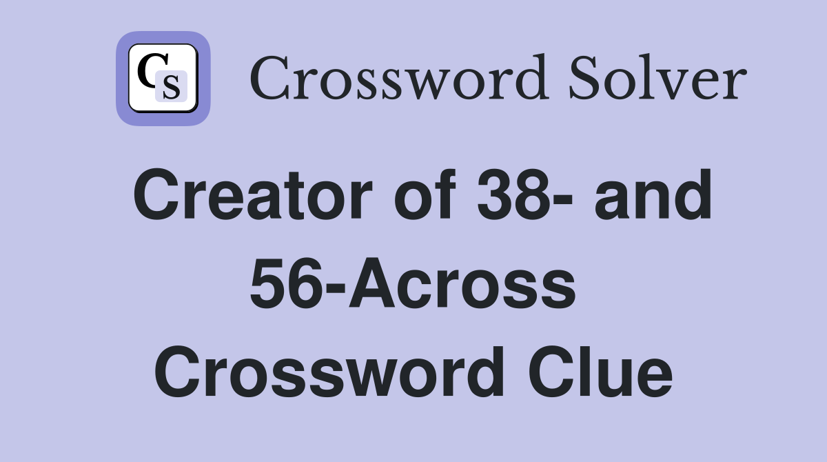 Creator of 38- and 56-Across Crossword Clue