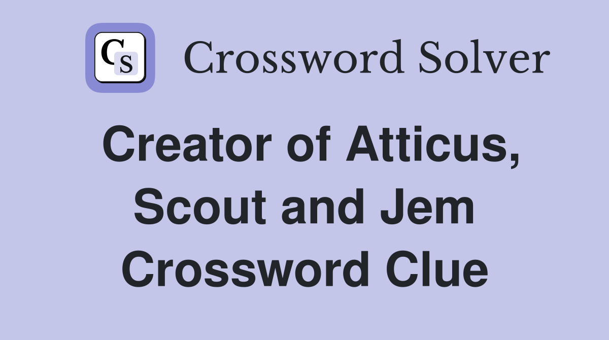 Creator of Atticus, Scout and Jem Crossword Clue