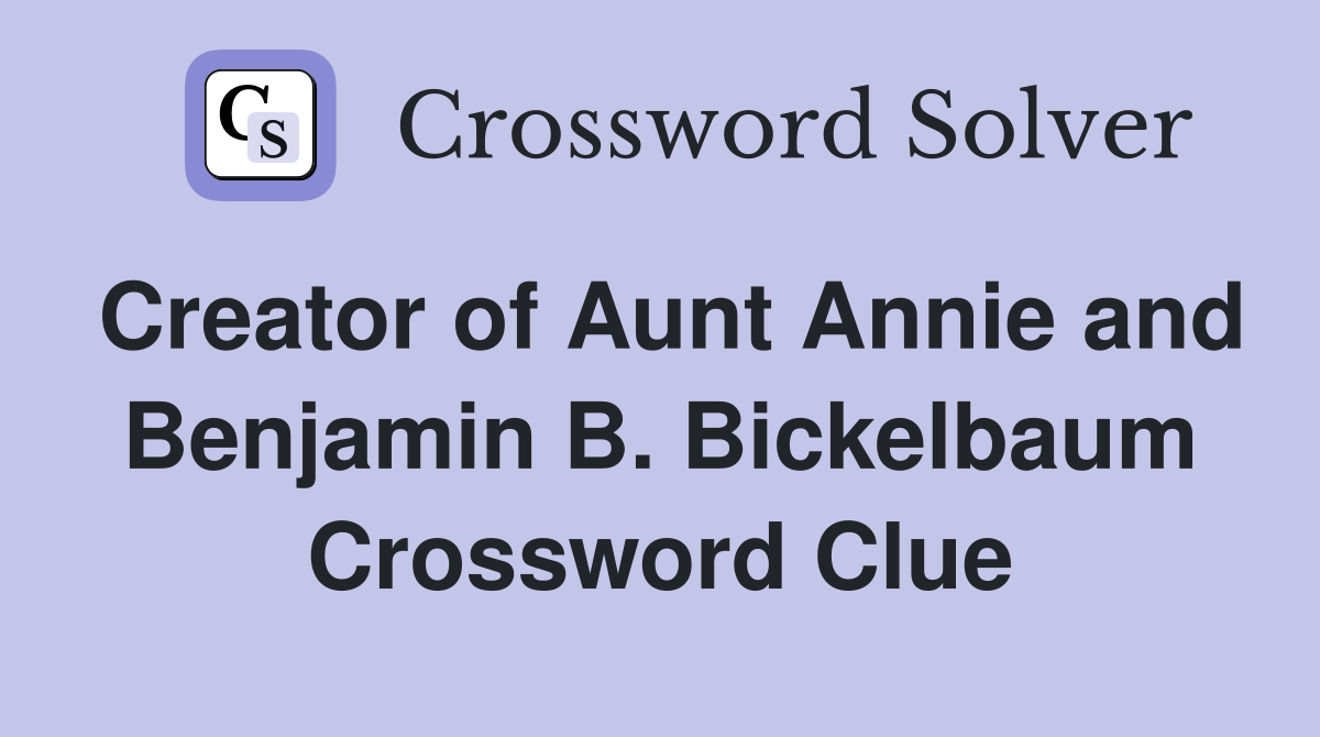 Creator of Aunt Annie and Benjamin B. Bickelbaum Crossword Clue