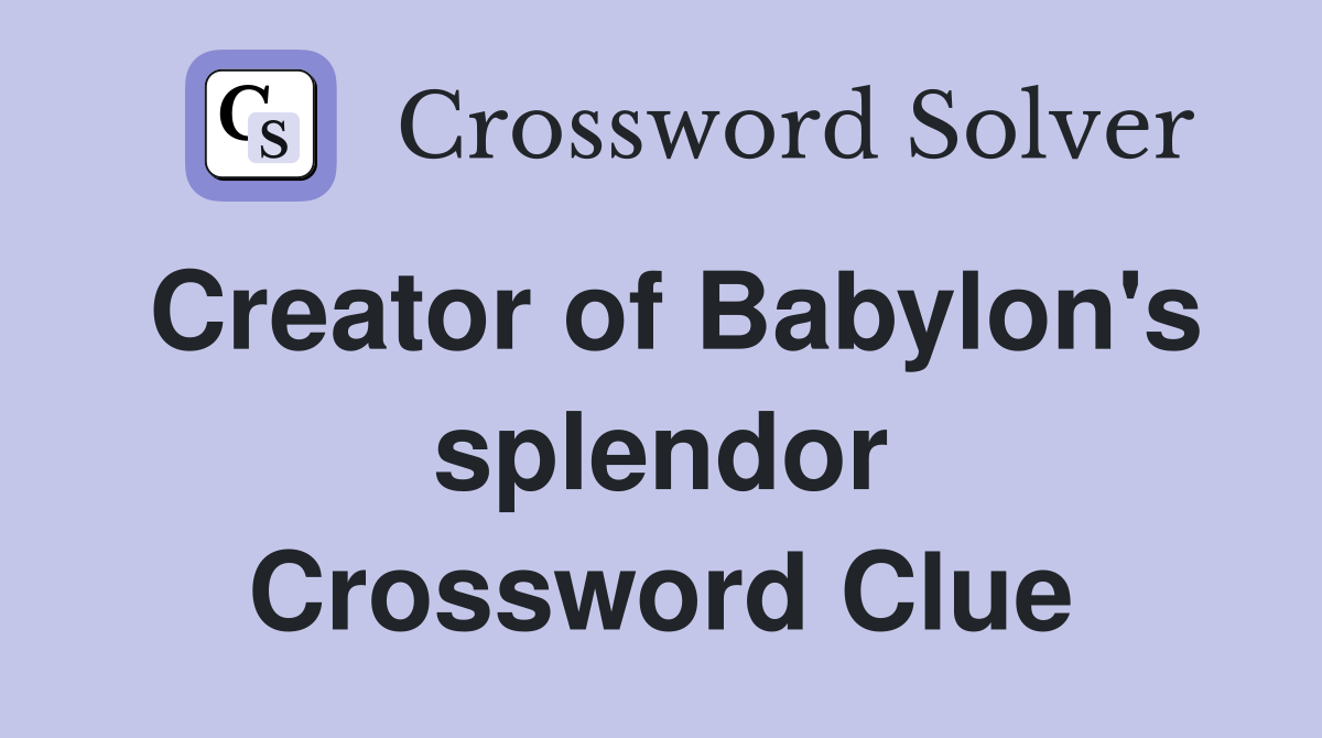 Creator of Babylon's splendor Crossword Clue