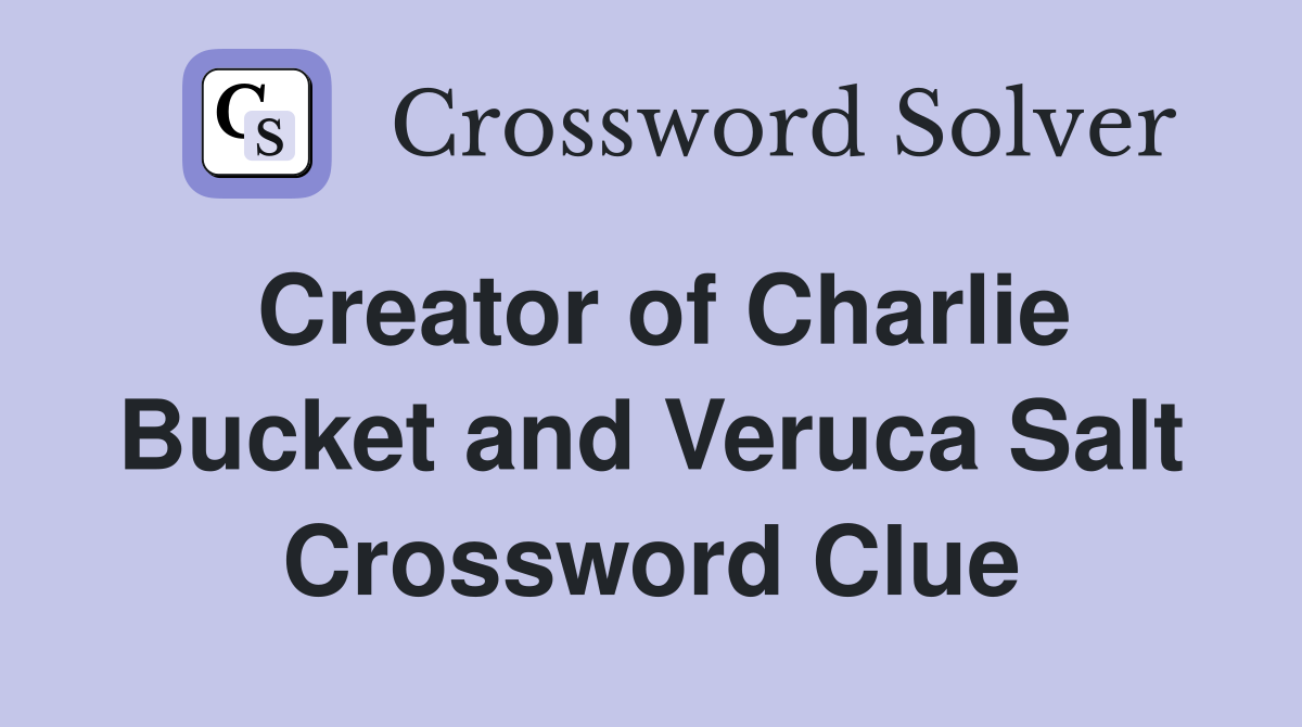 Creator of Charlie Bucket and Veruca Salt Crossword Clue