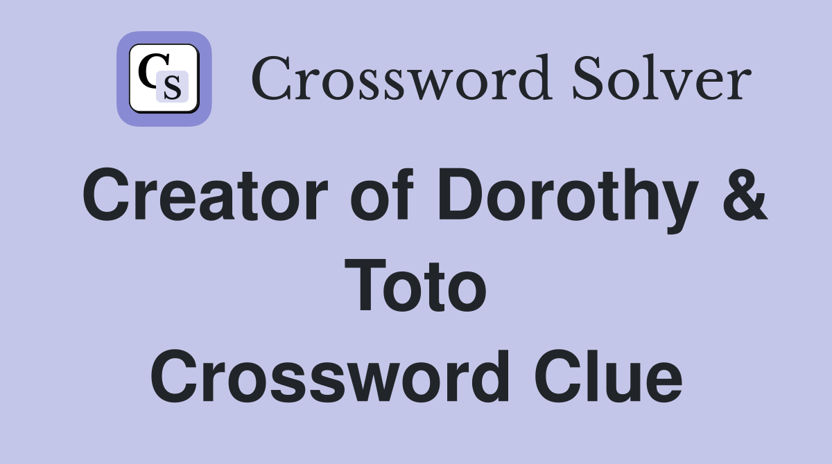 Creator of Dorothy & Toto Crossword Clue