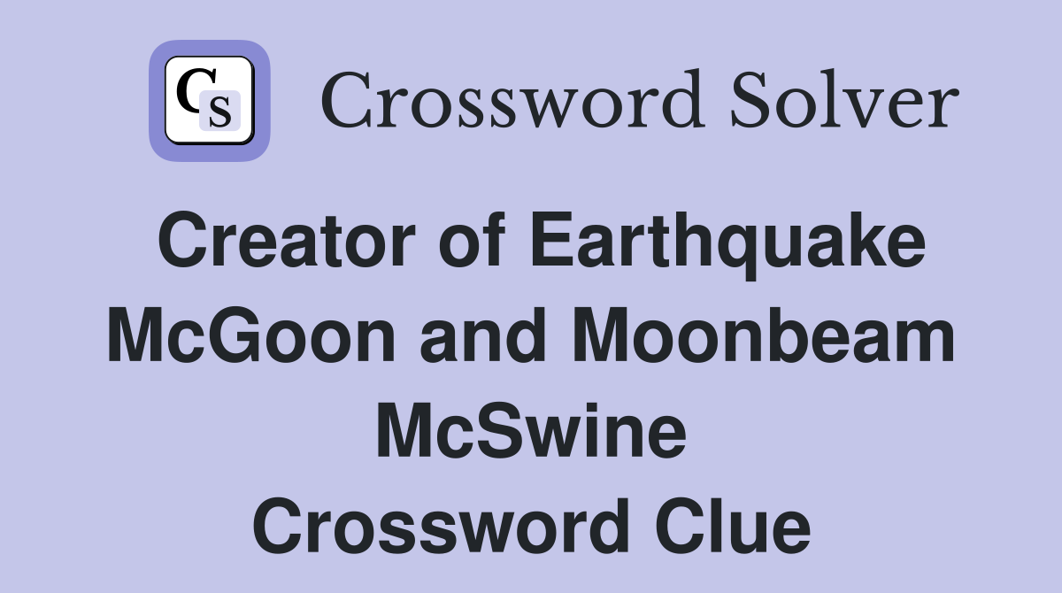 Creator of Earthquake McGoon and Moonbeam McSwine Crossword Clue