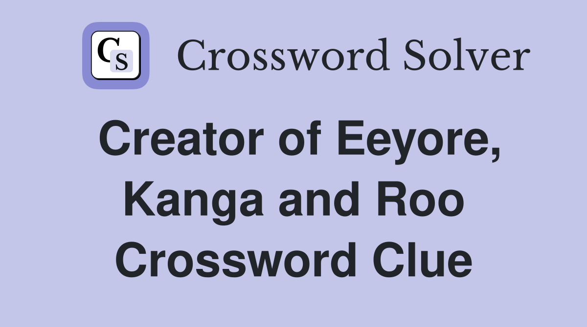 Creator of Eeyore, Kanga and Roo Crossword Clue