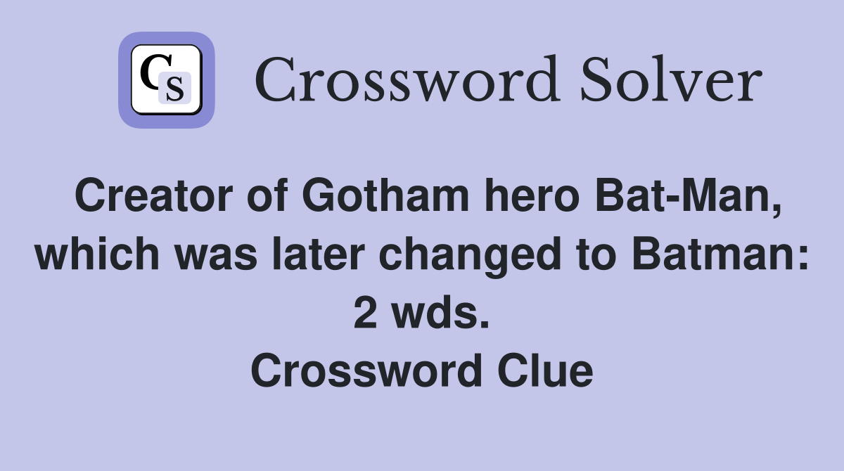 Creator of Gotham hero Bat-Man, which was later changed to Batman: 2 wds. Crossword Clue