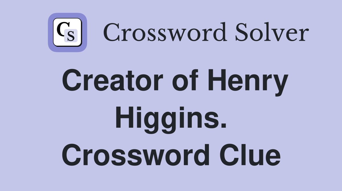 Creator of Henry Higgins. Crossword Clue