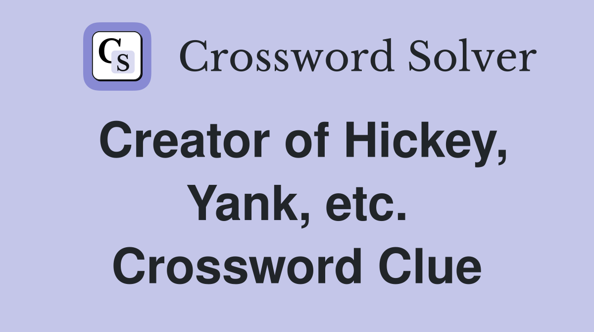 Creator of Hickey, Yank, etc. Crossword Clue