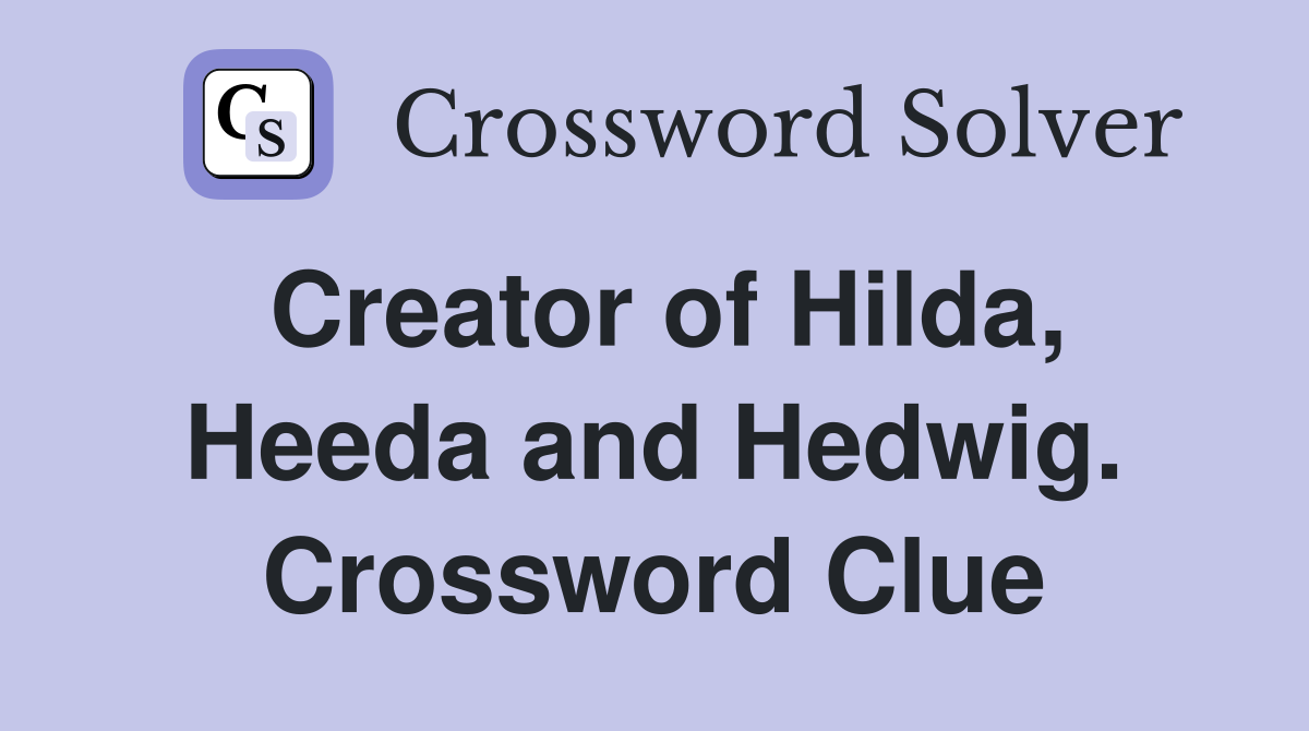 Creator of Hilda, Heeda and Hedwig. Crossword Clue