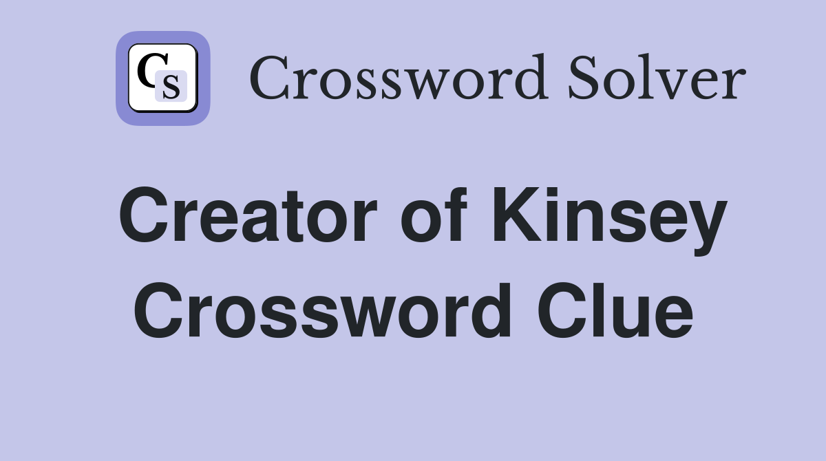 Creator of Kinsey Crossword Clue