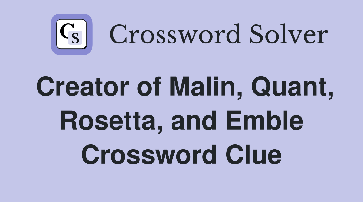 Creator of Malin, Quant, Rosetta, and Emble Crossword Clue