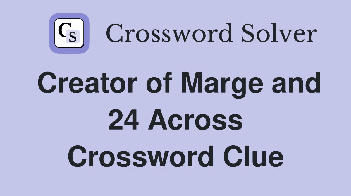 Creator of Marge and 24 Across Crossword Clue
