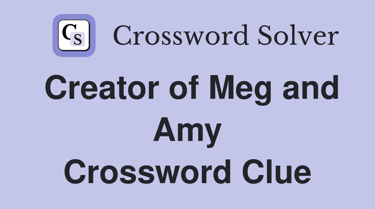 Creator of Meg and Amy Crossword Clue