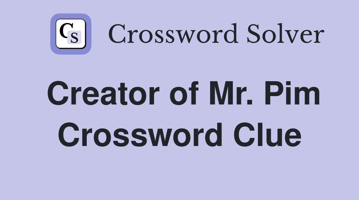 Creator of Mr. Pim Crossword Clue