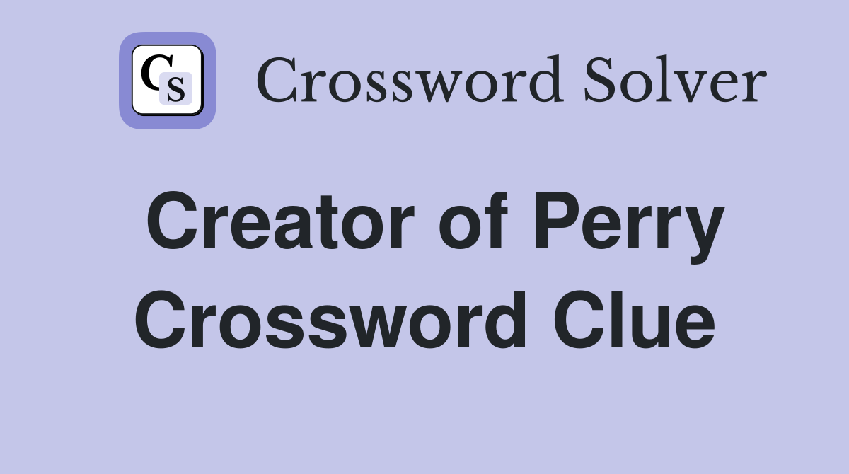 Creator of Perry Crossword Clue